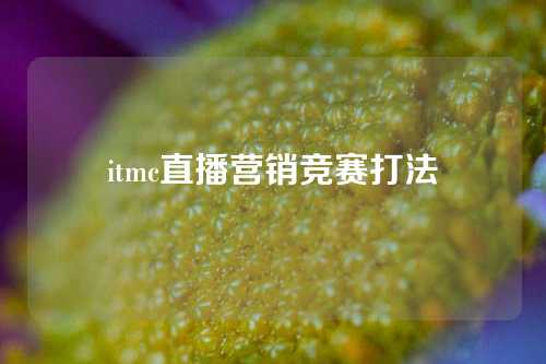 itmc直播营销竞赛打法