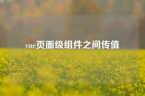 vue页面级组件之间传值