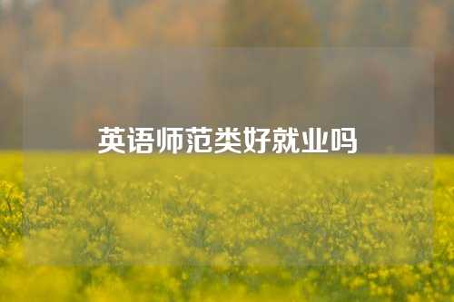 英语师范类好就业吗